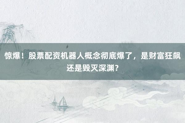惊爆！股票配资机器人概念彻底爆了，是财富狂飙还是毁灭深渊？