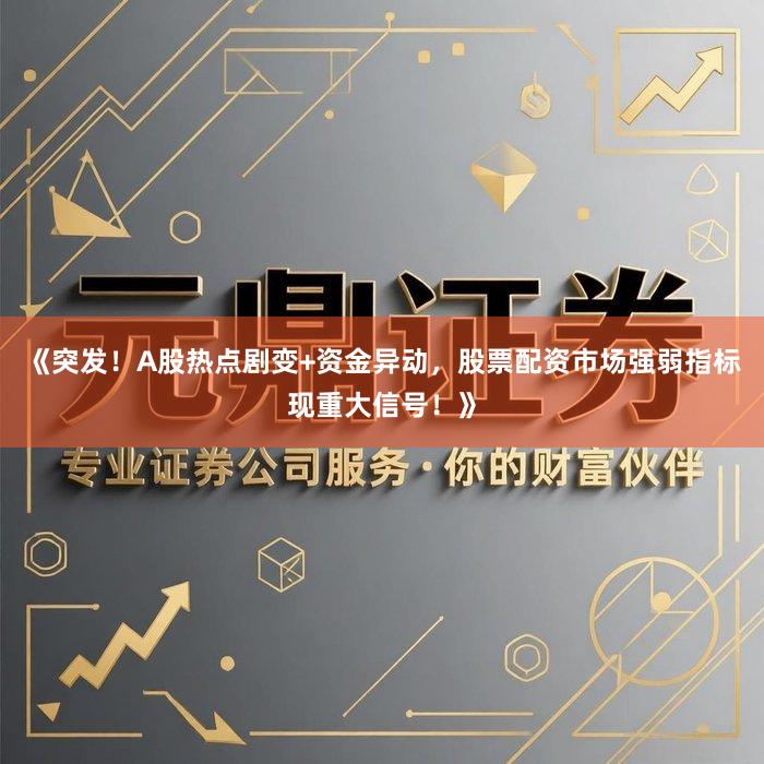 《突发!A股热点剧变+资金异动,股票配资市场强弱指标现重大信号!》