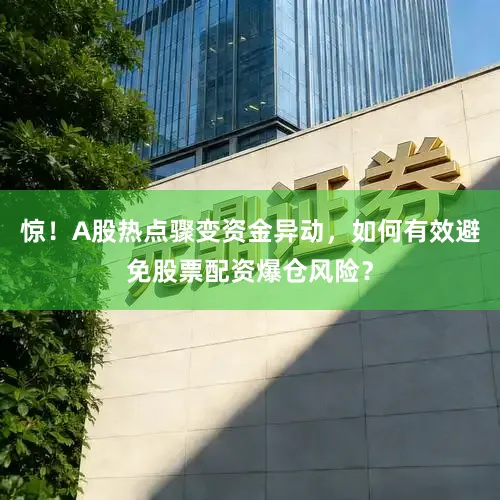惊！A股热点骤变资金异动，如何有效避免股票配资爆仓风险？