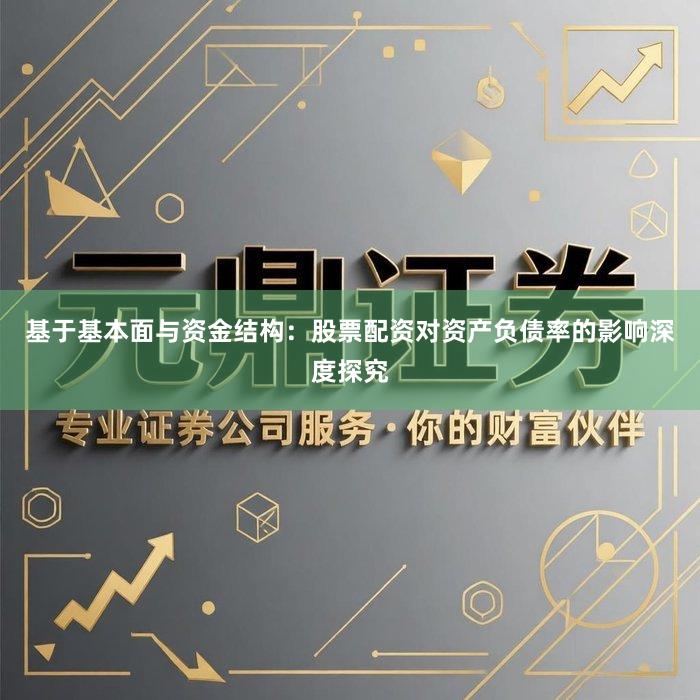 基于基本面与资金结构：股票配资对资产负债率的影响深度探究