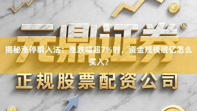 揭秘涨停瞬入法：涨跌幅超7%时，资金规模破亿怎么买入？