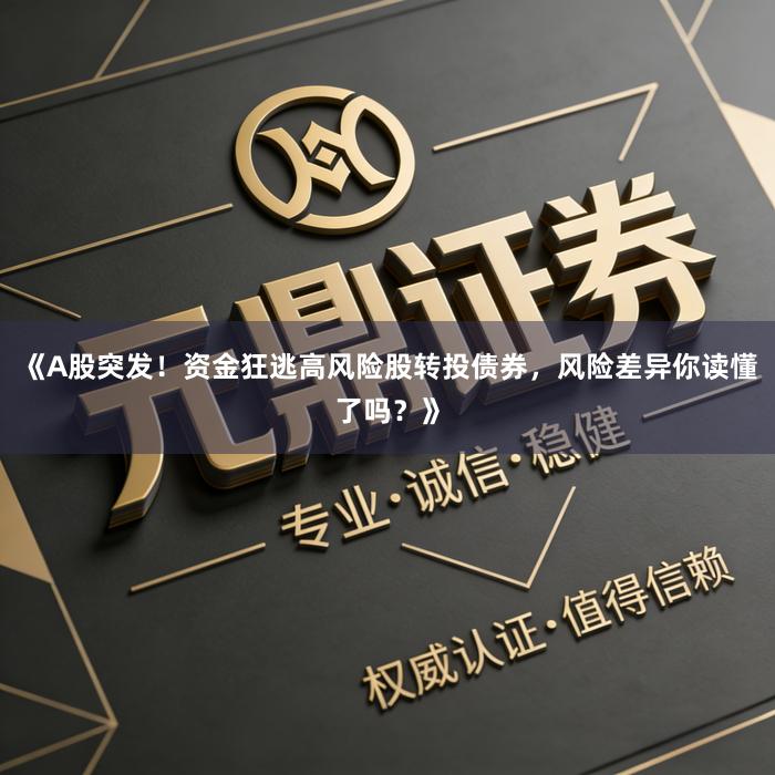 《A股突发！资金狂逃高风险股转投债券，风险差异你读懂了吗？》