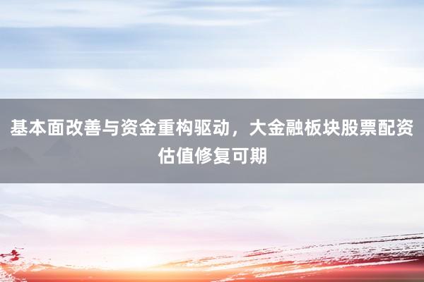 基本面改善与资金重构驱动，大金融板块股票配资估值修复可期
