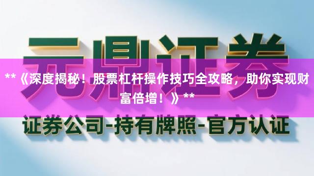 **《深度揭秘！股票杠杆操作技巧全攻略，助你实现财富倍增！》**