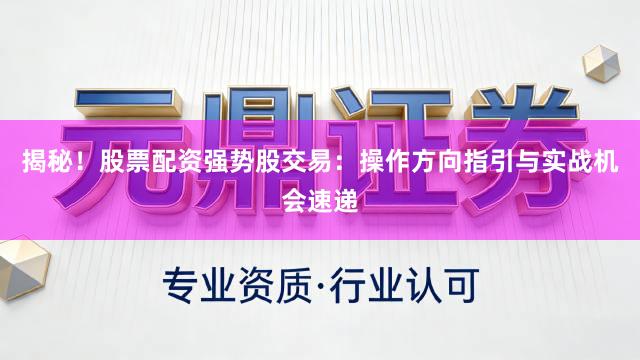 揭秘！股票配资强势股交易：操作方向指引与实战机会速递