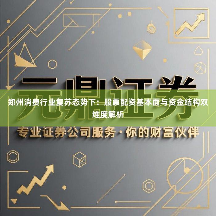 郑州消费行业复苏态势下：股票配资基本面与资金结构双维度解析