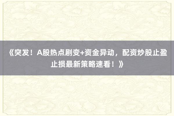 《突发！A股热点剧变+资金异动，配资炒股止盈止损最新策略速看！》
