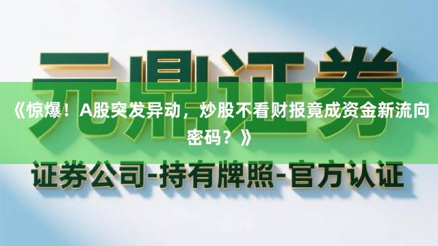《惊爆！A股突发异动，炒股不看财报竟成资金新流向密码？》