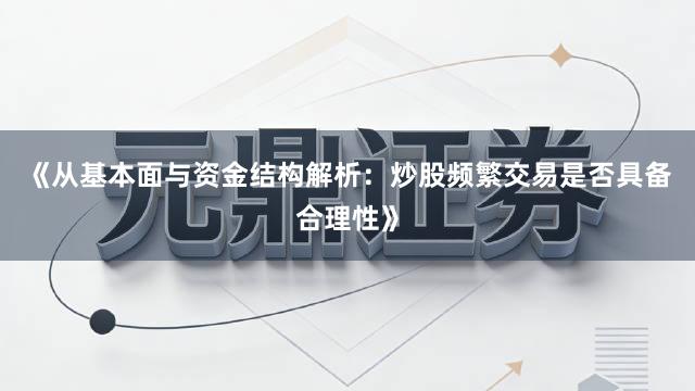 《从基本面与资金结构解析：炒股频繁交易是否具备合理性》