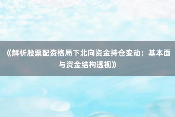 《解析股票配资格局下北向资金持仓变动：基本面与资金结构透视》