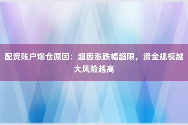 配资账户爆仓原因：超因涨跌幅超限，资金规模越大风险越高