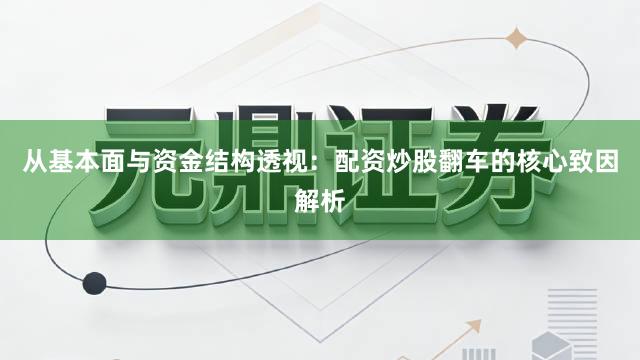 从基本面与资金结构透视：配资炒股翻车的核心致因解析
