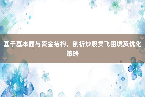 基于基本面与资金结构，剖析炒股卖飞困境及优化策略