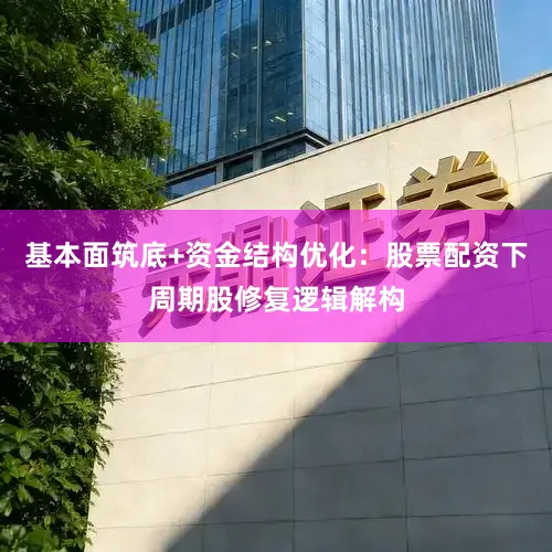 基本面筑底+资金结构优化：股票配资下周期股修复逻辑解构