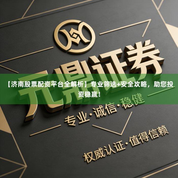 【济南股票配资平台全解析】专业筛选+安全攻略，助您投资稳赢！