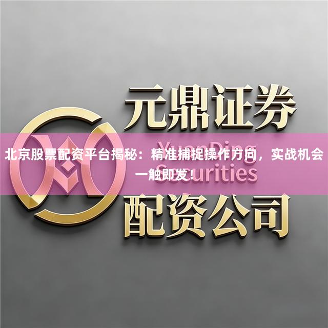 北京股票配资平台揭秘：精准捕捉操作方向，实战机会一触即发！