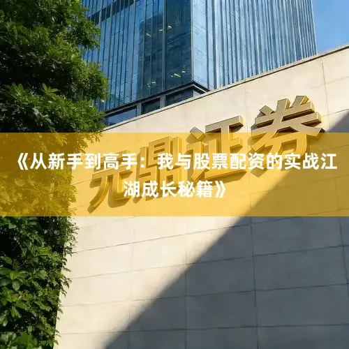 《从新手到高手：我与股票配资的实战江湖成长秘籍》