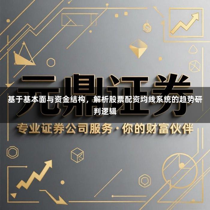 基于基本面与资金结构，解析股票配资均线系统的趋势研判逻辑