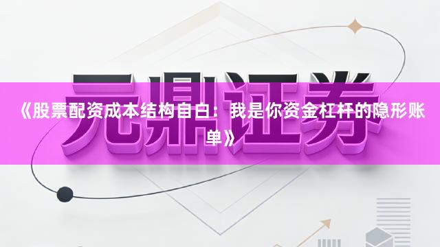《股票配资成本结构自白：我是你资金杠杆的隐形账单》