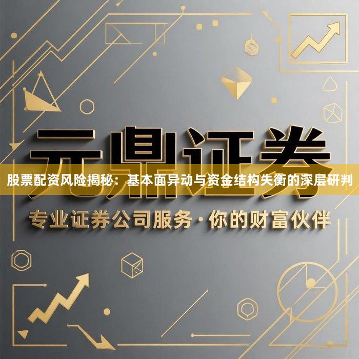 股票配资风险揭秘：基本面异动与资金结构失衡的深层研判