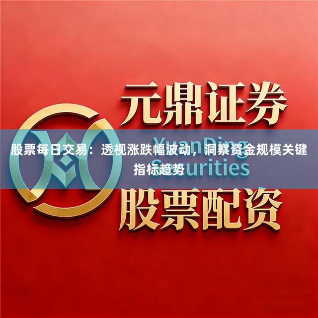 股票每日交易：透视涨跌幅波动，洞察资金规模关键指标趋势
