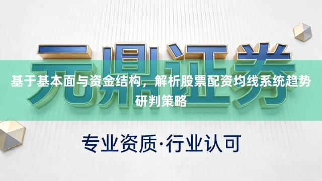 基于基本面与资金结构，解析股票配资均线系统趋势研判策略
