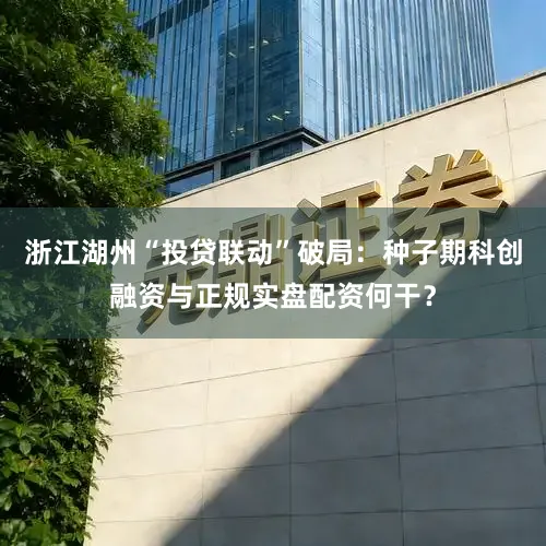 浙江湖州“投贷联动”破局：种子期科创融资与正规实盘配资何干？
