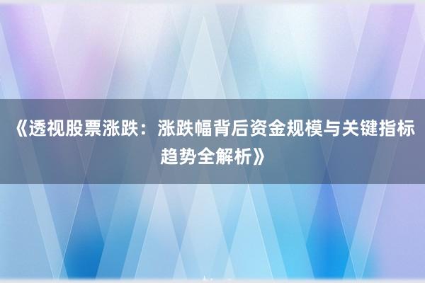 《透视股票涨跌：涨跌幅背后资金规模与关键指标趋势全解析》