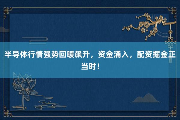 半导体行情强势回暖飙升，资金涌入，配资掘金正当时！