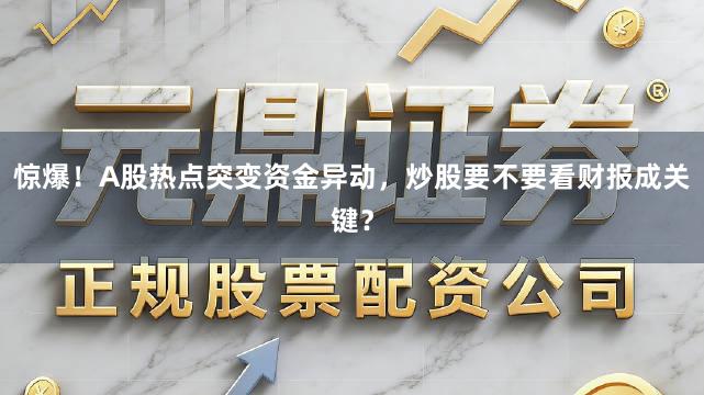 惊爆!A股热点突变资金异动,炒股要不要看财报成关键?