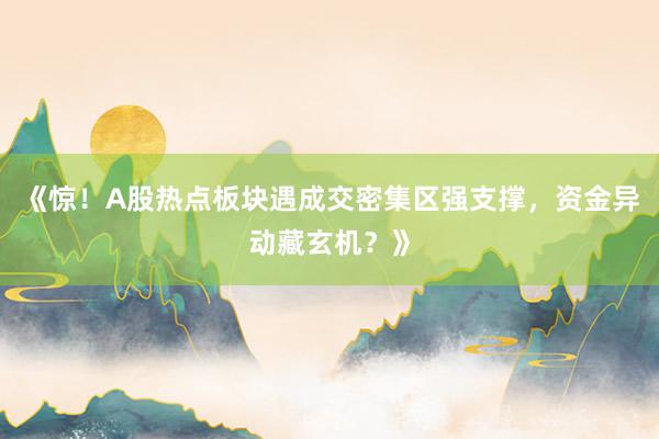 《惊！A股热点板块遇成交密集区强支撑，资金异动藏玄机？》