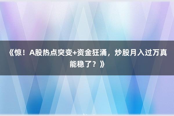 《惊！A股热点突变+资金狂涌，炒股月入过万真能稳了？》