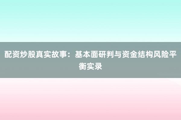 配资炒股真实故事：基本面研判与资金结构风险平衡实录