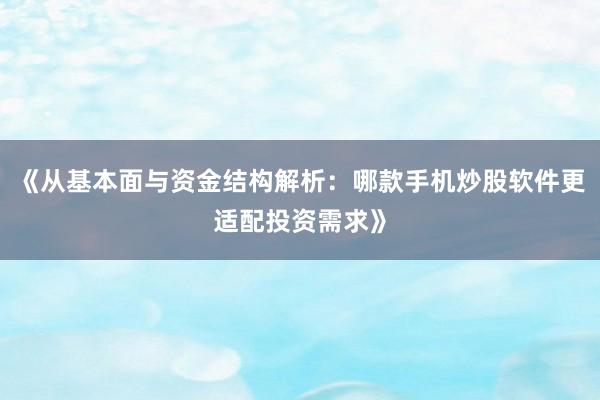 《从基本面与资金结构解析：哪款手机炒股软件更适配投资需求》