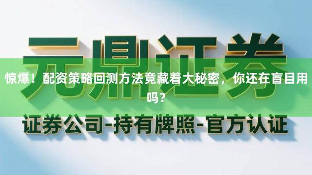 惊爆！配资策略回测方法竟藏着大秘密，你还在盲目用吗？