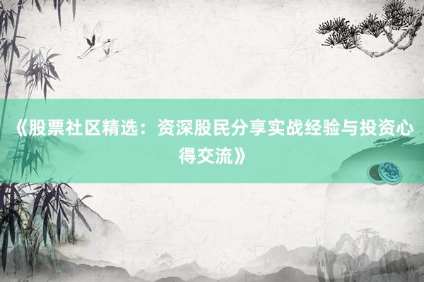 《股票社区精选：资深股民分享实战经验与投资心得交流》