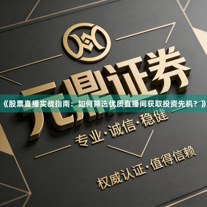 《股票直播实战指南：如何筛选优质直播间获取投资先机？》