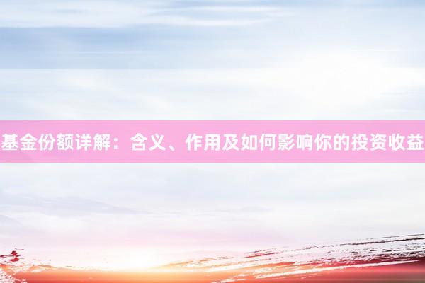 基金份额详解：含义、作用及如何影响你的投资收益