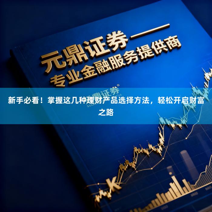 新手必看！掌握这几种理财产品选择方法，轻松开启财富之路
