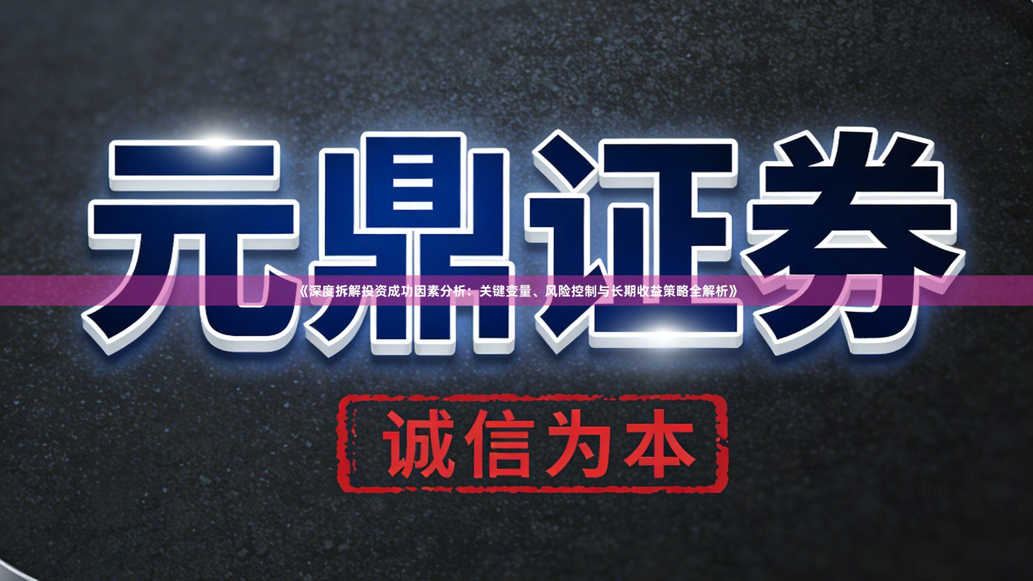 《深度拆解投资成功因素分析：关键变量、风险控制与长期收益策略全解析》