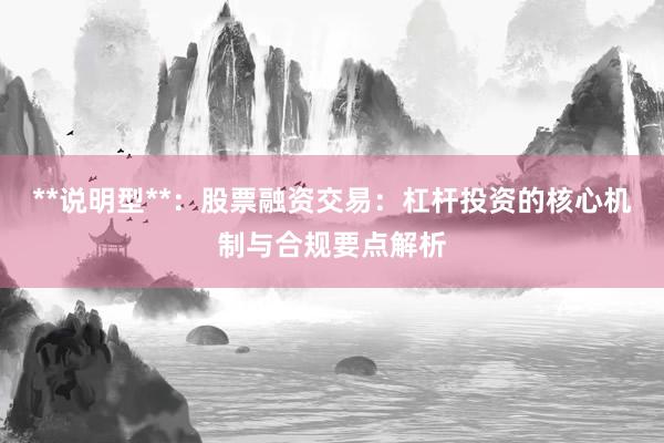 **说明型**：股票融资交易：杠杆投资的核心机制与合规要点解析