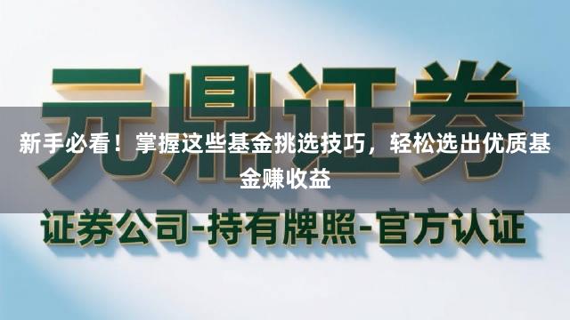 新手必看！掌握这些基金挑选技巧，轻松选出优质基金赚收益