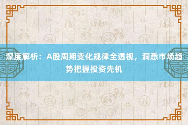 深度解析:A股周期变化规律全透视,洞悉市场趋势把握投资先机