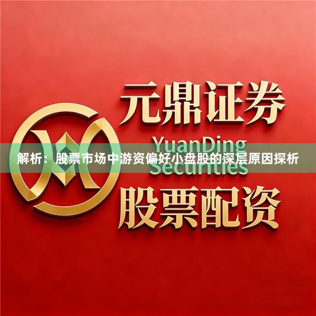 解析：股票市场中游资偏好小盘股的深层原因探析