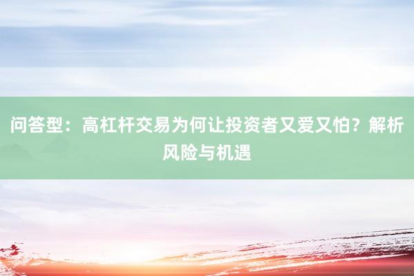 问答型：高杠杆交易为何让投资者又爱又怕？解析风险与机遇