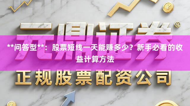 **问答型**：股票短线一天能赚多少？新手必看的收益计算方法