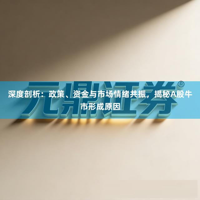 深度剖析：政策、资金与市场情绪共振，揭秘A股牛市形成原因