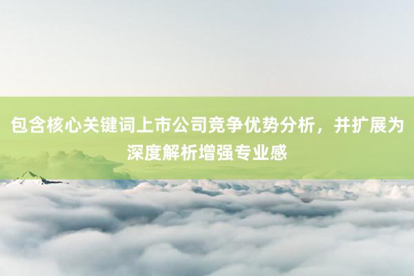 包含核心关键词上市公司竞争优势分析，并扩展为深度解析增强专业感