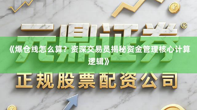 《爆仓线怎么算？资深交易员揭秘资金管理核心计算逻辑》