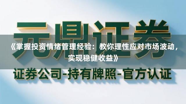 《掌握投资情绪管理经验：教你理性应对市场波动，实现稳健收益》